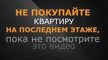 НЕ покупайте квартиру на ПОСЛЕДНЕМ этаже, пока не посмотрите это видео