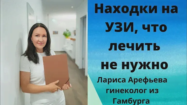 Находки на УЗИ,  которые не нужно лечить. Лариса Арефьева, гинеколог из Гамбурга