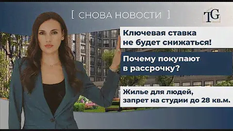 Ключевая ставка не будет снижаться, запрет на студии, почему квартиры покупают в рассрочку?