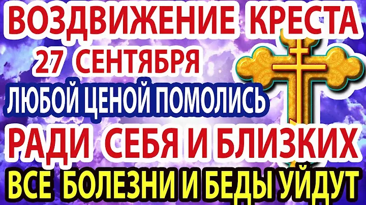 27 сентября  ПРОЧТИ СЕЙЧАС сильную молитву КРЕСТУ ГОСПОДНЕМУ! БОЛЬШОЕ СЧАСТЬЕ придет в твой дом!